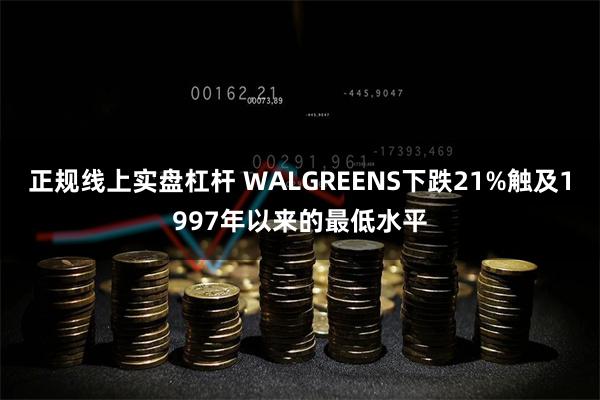 正规线上实盘杠杆 WALGREENS下跌21%触及1997年以来的最低水平