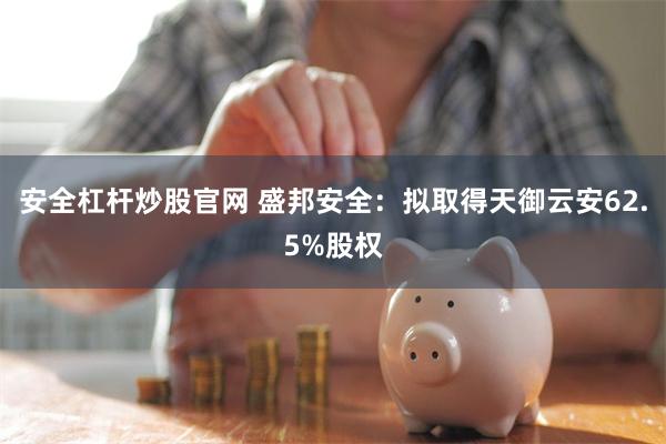 安全杠杆炒股官网 盛邦安全：拟取得天御云安62.5%股权