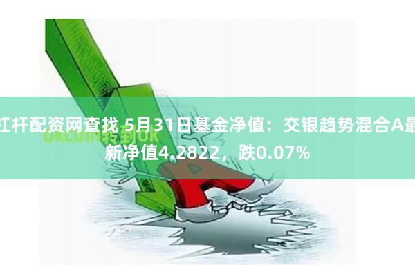 杠杆配资网查找 5月31日基金净值：交银趋势混合A最新净值4.2822，跌0.07%