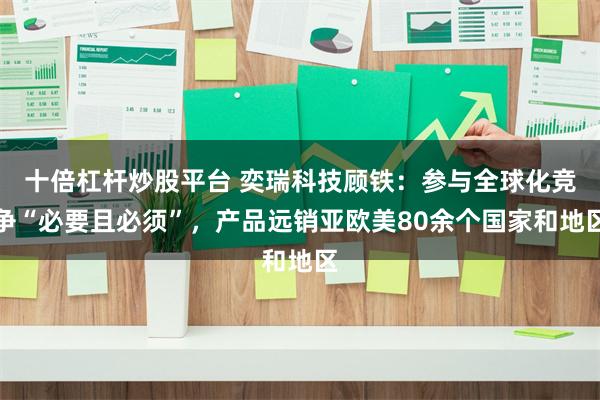 十倍杠杆炒股平台 奕瑞科技顾铁：参与全球化竞争“必要且必