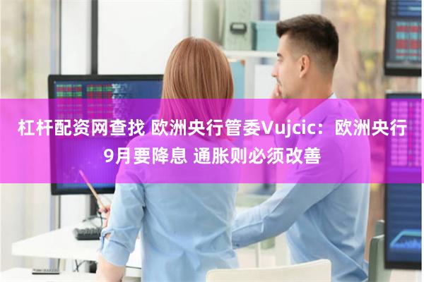 杠杆配资网查找 欧洲央行管委Vujcic：欧洲央行9月要降息 通胀则必须改善