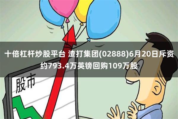 十倍杠杆炒股平台 渣打集团(02888)6月20日斥资约793.4万英镑回购109万股