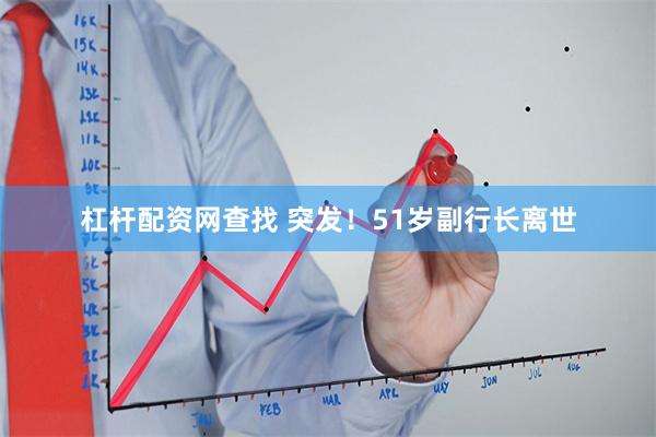 杠杆配资网查找 突发！51岁副行长离世