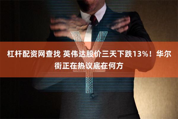 杠杆配资网查找 英伟达股价三天下跌13%！华尔街正在热议底在何方