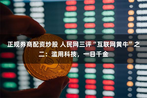 正规券商配资炒股 人民网三评“互联网黄牛”之二：滥用科技，一