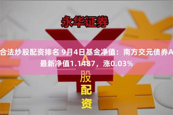 合法炒股配资排名 9月4日基金净值：南方交元债券A最新净值1.1487，涨0.03%