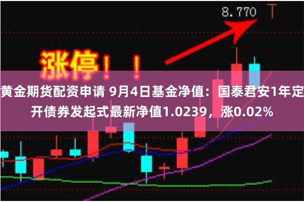 黄金期货配资申请 9月4日基金净值：国泰君安1年定开债券发起