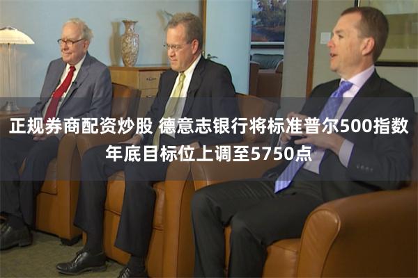 正规券商配资炒股 德意志银行将标准普尔500指数年底目标