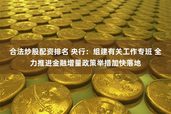 合法炒股配资排名 央行：组建有关工作专班 全力推进金融增量政策举措加快落地