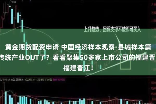 黄金期货配资申请 中国经济样本观察·县域样本篇丨传统产业