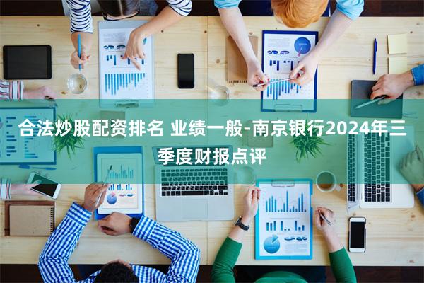 合法炒股配资排名 业绩一般-南京银行2024年三季度财报点评