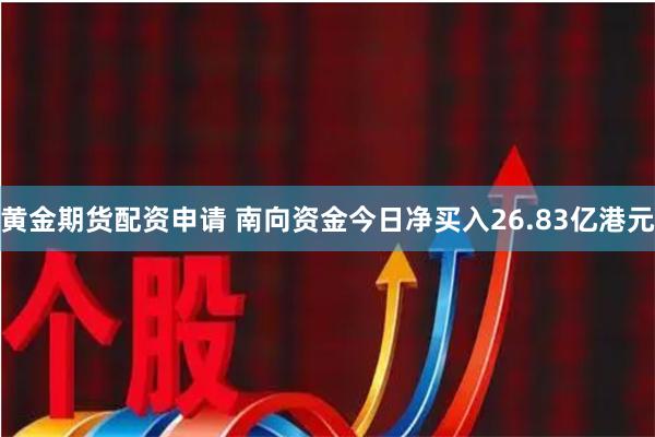 黄金期货配资申请 南向资金今日净买入26.83亿港元