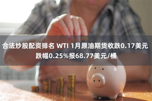 合法炒股配资排名 WTI 1月原油期货收跌0.17美元 跌幅0.25%报68.77美元/桶