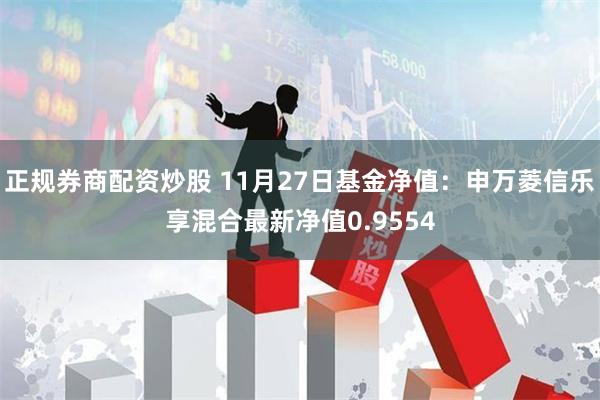 正规券商配资炒股 11月27日基金净值：申万菱信乐享混合