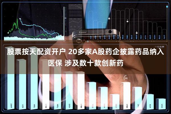 股票按天配资开户 20多家A股药企披露药品纳入医保 涉及数十款创新药