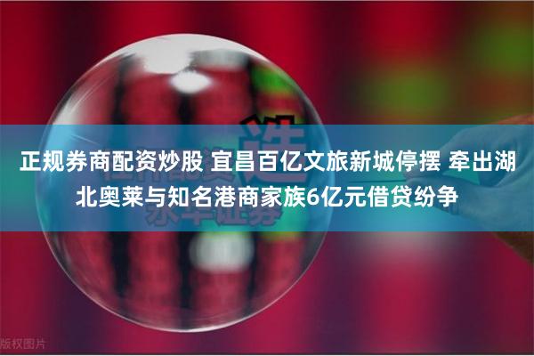 正规券商配资炒股 宜昌百亿文旅新城停摆 牵出湖北奥莱与知