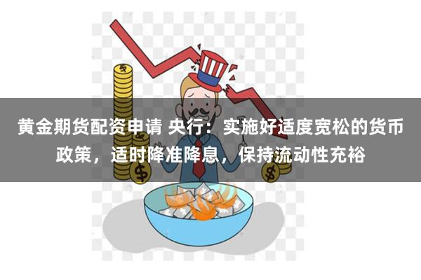 黄金期货配资申请 央行：实施好适度宽松的货币政策，适时降