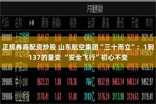 正规券商配资炒股 山东航空集团“三十而立”：1到137的量变 “安全飞行”初心不变