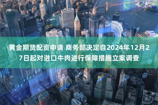 黄金期货配资申请 商务部决定自2024年12月27日起对